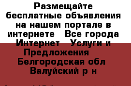 Размещайте бесплатные объявления на нашем портале в интернете - Все города Интернет » Услуги и Предложения   . Белгородская обл.,Валуйский р-н